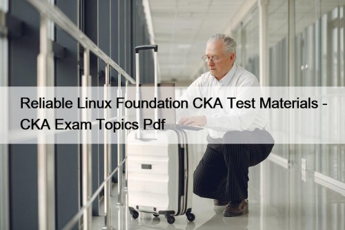 Reliable Linux Foundation CKA Test Materials - CKA ...