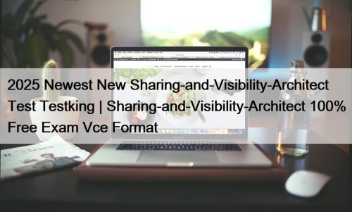 2025 Newest New Sharing-and-Visibility-Architect Test Testking | Sharing-and-Visibility-Architect ...